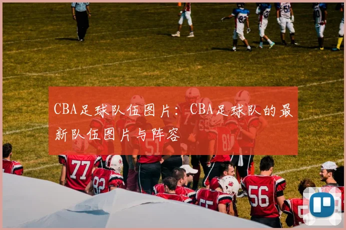 CBA足球队伍图片：CBA足球队的最新队伍图片与阵容
