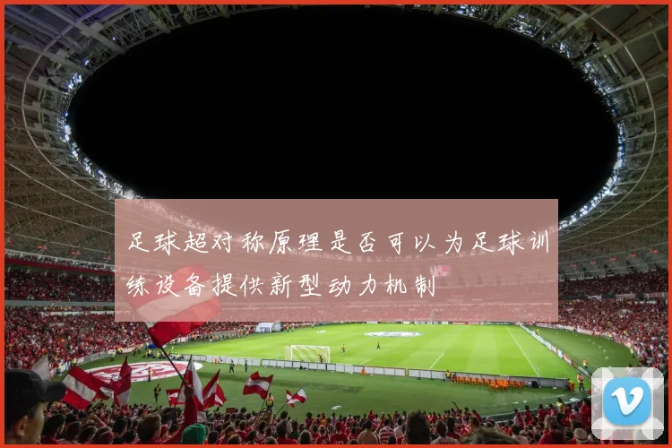 足球超对称原理是否可以为足球训练设备提供新型动力机制