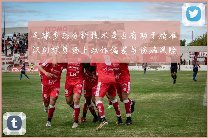 足球步态分析技术是否有助于精准识别球员场上动作偏差与伤病风险
