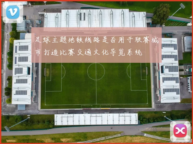 足球主题地铁线路是否用于联赛城市打造比赛交通文化导览系统