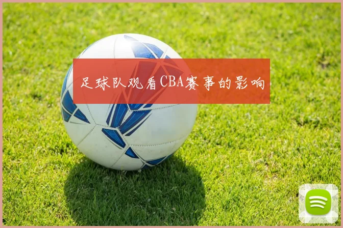 足球队观看CBA赛事的影响