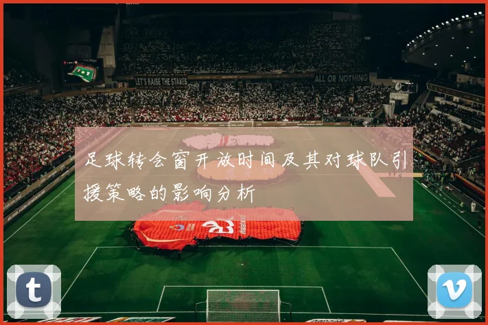 足球转会窗开放时间及其对球队引援策略的影响分析