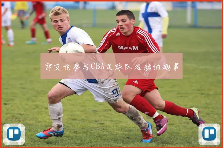郭艾伦参与CBA足球队活动的趣事